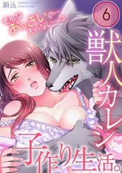 獣人カレシと子作り生活。～そんなおっきいの…入らない…っ６