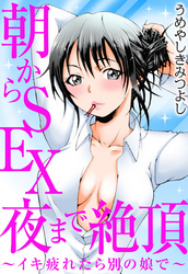 朝からSEX 夜まで絶頂～イキ疲れたら別の娘で～