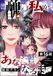 醜い私があなたになるまで（分冊版）　【第16話】