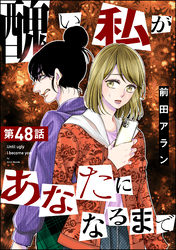 醜い私があなたになるまで（分冊版）　【第48話】