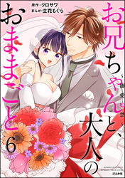 お兄ちゃんと、大人のおままごと～溺愛監禁～　（6）