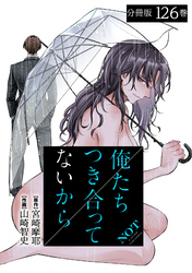 俺たちつき合ってないから 分冊版 126巻