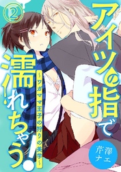 アイツの指で濡れちゃう！～ワガママ王子の狩りの美学～ 2巻