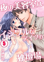 夜の美容室は、イジワルなアイツの独壇場。 5巻