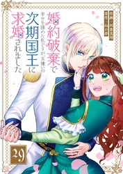婚約破棄で幸せを諦めた私ですが、 女嫌いの次期国王に求婚されました【単話版】（２９）