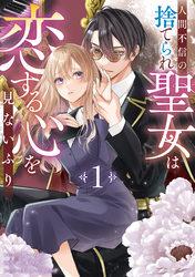 【期間限定　試し読み増量版】人間不信の捨てられ聖女は恋する心を見ないふり