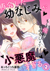 再会した幼なじみが小悪魔すぎる～もう俺のものでしょ？ 2巻