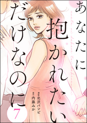 あなたに抱かれたいだけなのに（分冊版）　【第7話】