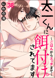 太一くんに餌付けされてます ～ごはんからエッチまで～（分冊版）　【第38話】