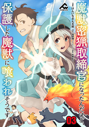 【分冊版】魔獣密猟取締官になったんだけど、保護した魔獣に喰われそうです。 第3話