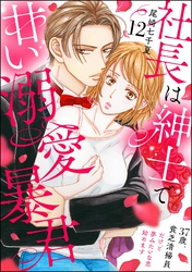 社長は紳士で甘い溺愛暴君 ～37歳、貧乏清掃員だけど夢みたいな恋始めます～（分冊版）　【第12話】