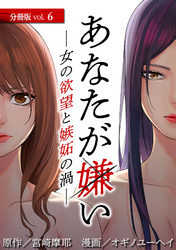 あなたが嫌い ～女の欲望と嫉妬の渦～ 分冊版 6巻