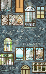 その格子窓の向こうを覗いてみたらーBL掌編・短編集ー