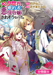 ベタ惚れの婚約者が悪役令嬢にされそうなので。【分冊版】 36巻