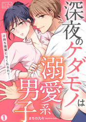 深夜のケダモノは溺愛系男子～子持ち後輩に甘く乱されて…