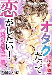 オタクだって恋がしたい！　彼と私の甘い時間【完全版】