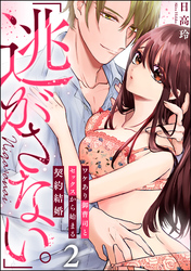 「逃がさない。」ワケあり御曹司とセックスから始まる契約結婚（分冊版）　【第2話】