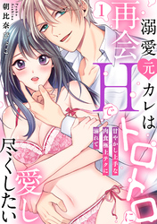 【ラブパルフェ】溺愛元カレは再会Hでトロトロに愛し尽くしたい～甘やかし上手な肉食極上テクに溺れて