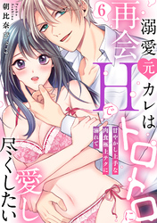 【ラブパルフェ】溺愛元カレは再会Hでトロトロに愛し尽くしたい～甘やかし上手な肉食極上テクに溺れて　6
