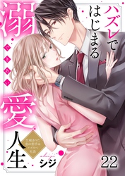 ハズレではじまる溺愛人生～仕組まれた恋の相手はハイスぺ社長２２