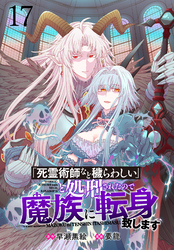 「死霊術師など穢らわしい」と処刑されたので、魔族に転身致します WEBコミックガンマぷらす連載版 第十七話