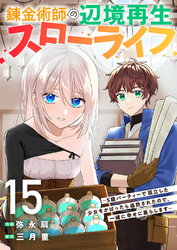 錬金術師の辺境再生スローライフ～S級パーティーで孤立した少女をかばったら追放されたので、一緒に幸せに暮らします～１５
