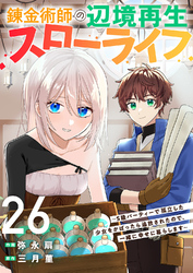 錬金術師の辺境再生スローライフ～S級パーティーで孤立した少女をかばったら追放されたので、一緒に幸せに暮らします～２６