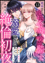 【ラブパルフェ】娼婦堕ち追放令嬢と冷酷騎士の溺愛すぎる絶倫初夜～愛重めの執愛で毎晩抱きつぶされています　13