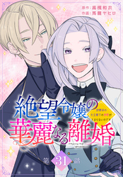 絶望令嬢の華麗なる離婚～幼馴染の大公閣下の溺愛が止まらないのです～[ばら売り]　第31話
