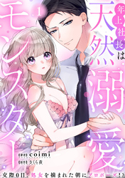 年上社長は天然溺愛モンスター～交際0日、処女を摘まれた朝にプロポーズ！？～