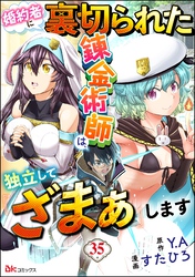 婚約者に裏切られた錬金術師は、独立して『ざまぁ』します コミック版 （分冊版）　【第35話】