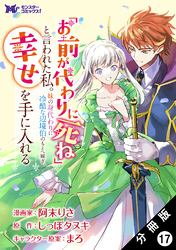 「お前が代わりに死ね」と言われた私。妹の身代わりに冷酷な辺境伯のもとへ嫁ぎ、幸せを手に入れる（コミック） 分冊版 17