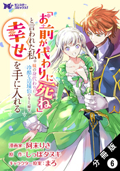 「お前が代わりに死ね」と言われた私。妹の身代わりに冷酷な辺境伯のもとへ嫁ぎ、幸せを手に入れる（コミック） 分冊版 6