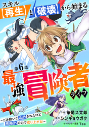 スキル【再生】と【破壊】から始まる最強冒険者ライフ～ごみ拾いと追放されたけど規格外の力で成り上がる！ ～【分冊版】6巻