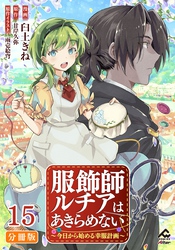 【分冊版】服飾師ルチアはあきらめない ～今日から始める幸服計画～ 第15話