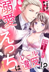 溺愛えっちはルール違反！？ 絶倫ワケあり上司と秘書の災難【単話売】