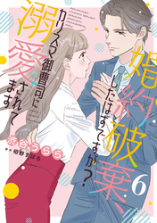 婚約破棄、したはずですが？～カリスマ御曹司に溺愛されてます～【分冊版】6話