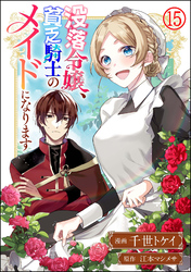 没落令嬢、貧乏騎士のメイドになります コミック版（分冊版）　【第15話】