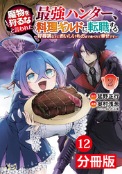 魔物を狩るなと言われた最強ハンター、料理ギルドに転職する～好待遇な上においしいものまで食べれて幸せです～【分冊版】(ノヴァコミックス)12