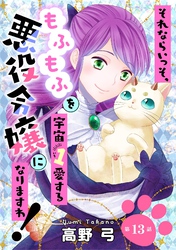 それならいっそ、もふもふを宇宙1愛する悪役令嬢になりますわ! 第13巻
