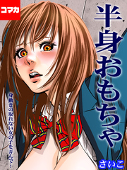 半身おもちゃ-身動きの取れない女の子を弄んで…-【コマカ】 半身おもちゃ 第5話