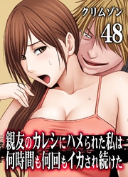 親友のカレシにハメられた私は何時間も何回もイカされ続けた(48)