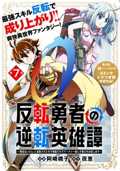 反転勇者の逆転英雄譚～「無能はいらん」と追放されたので無能だけでパーティー組んで魔王を討伐します～（単話版）第7話