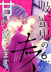 吸蜜鬼のキスが甘すぎて困ってます！ 6