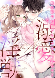 溺愛×淫獣～俺の前だけ、ぐちゃぐちゃに乱れて？