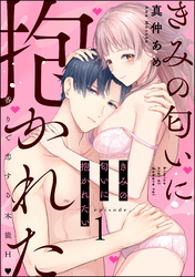 きみの匂いに抱かれたい 香りで恋する本能H（分冊版）　【第1話】