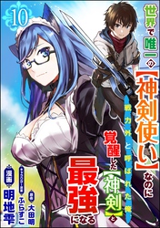 世界で唯一の【神剣使い】なのに戦力外と呼ばれた俺、覚醒した【神剣】と最強になる コミック版（分冊版）　【第10話】