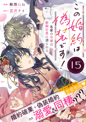 この婚約は偽装です！ 名家の令嬢は敏腕社長に迫られる（単話版）第15話