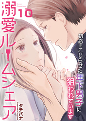 溺愛ルームシェア～初恋をこじらせた年下男子に狙われています～　10巻