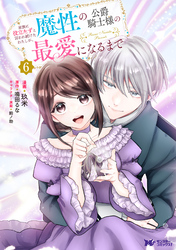 家族に役立たずと言われ続けたわたしが、魔性の公爵騎士様の最愛になるまで(コミック) 6